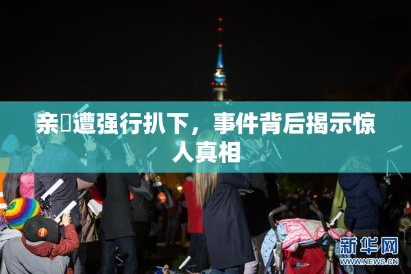 亲妺遭强行扒下，事件背后揭示惊人真相
