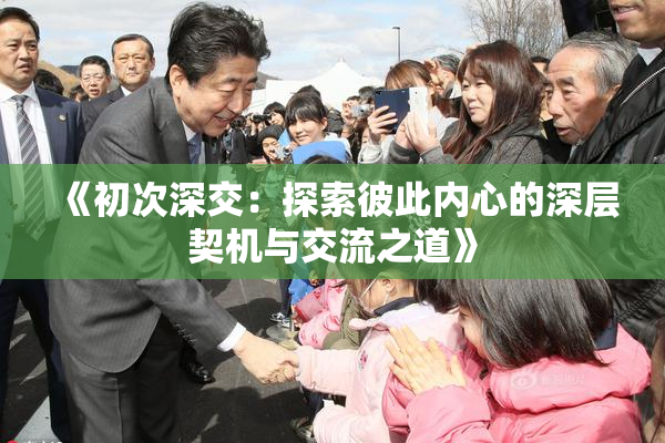 《初次深交：探索彼此内心的深层契机与交流之道》