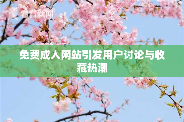 免费成人网站引发用户讨论与收藏热潮