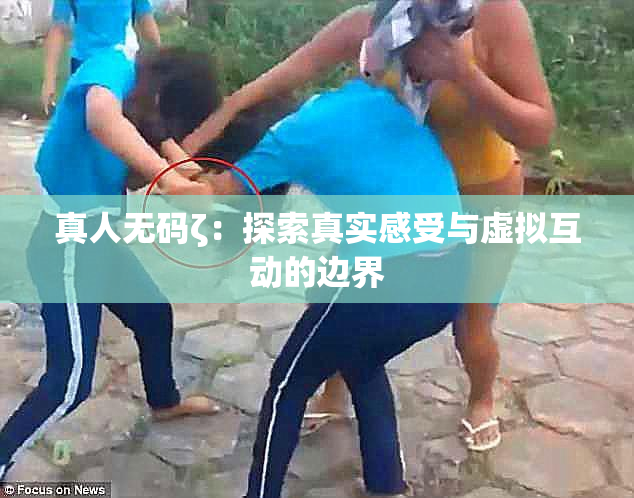真人无码ζ：探索真实感受与虚拟互动的边界