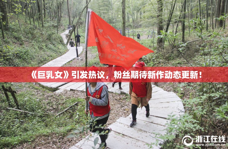 《巨乳女》引发热议，粉丝期待新作动态更新！