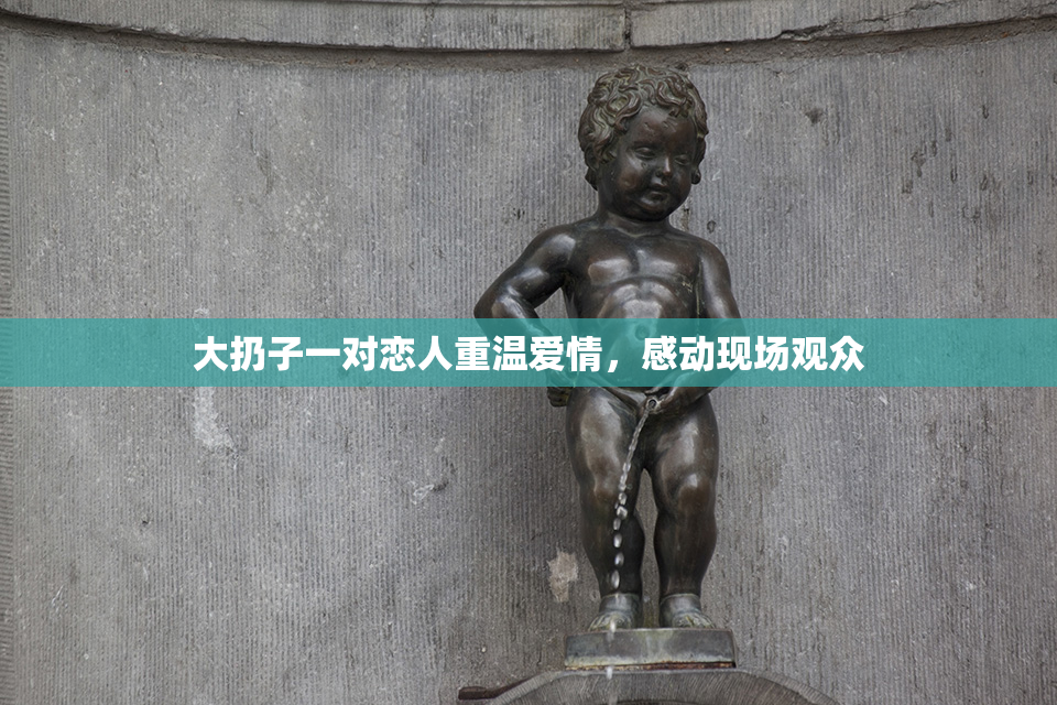 大扔子一对恋人重温爱情，感动现场观众
