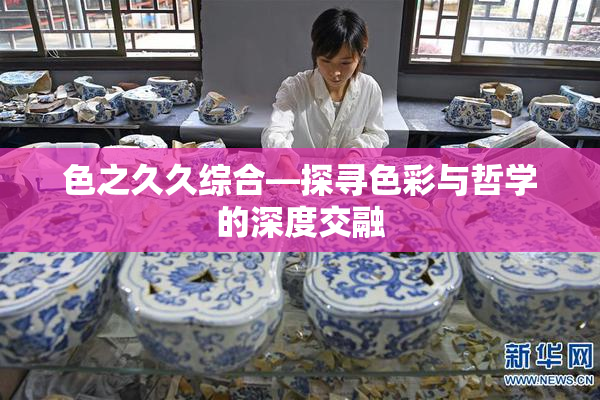 色之久久综合—探寻色彩与哲学的深度交融