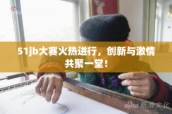 51jb大赛火热进行，创新与激情共聚一堂！
