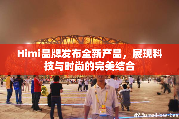 Himi品牌发布全新产品，展现科技与时尚的完美结合