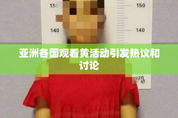 亚洲各国观看黄活动引发热议和讨论