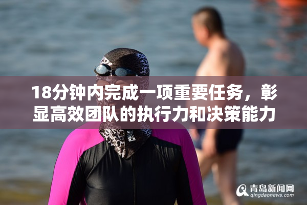 18分钟内完成一项重要任务，彰显高效团队的执行力和决策能力