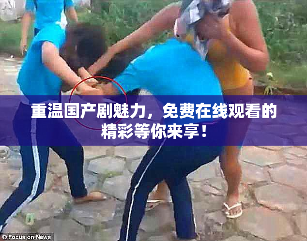 重温国产剧魅力，免费在线观看的精彩等你来享！