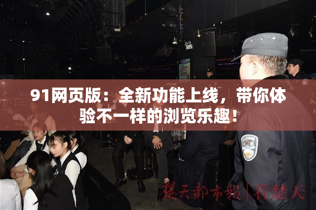 91网页版：全新功能上线，带你体验不一样的浏览乐趣！