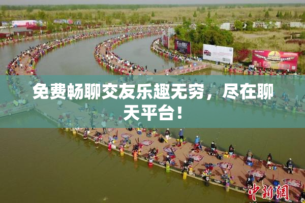 免费畅聊交友乐趣无穷，尽在聊天平台！