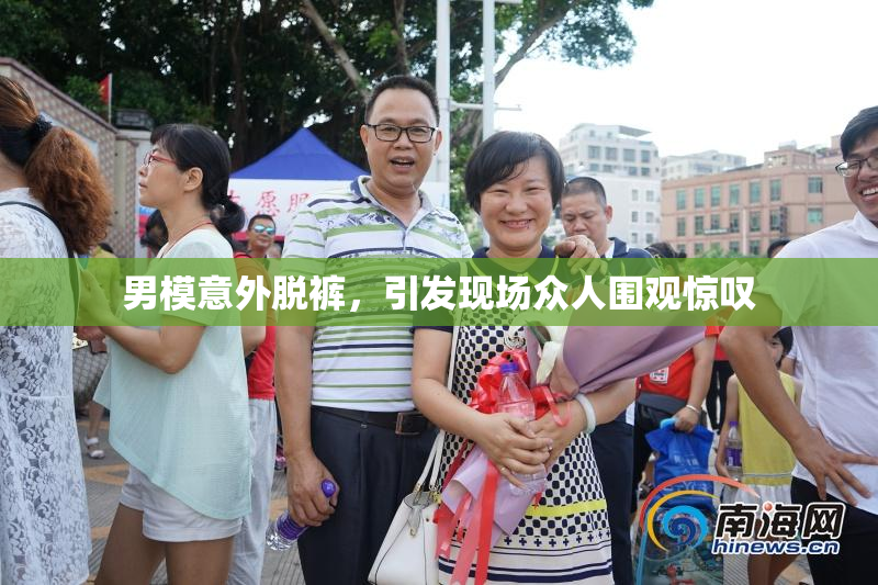 男模意外脱裤，引发现场众人围观惊叹
