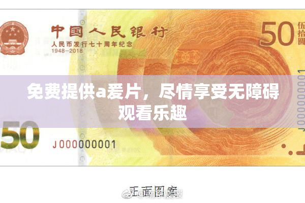 免费提供a爰片，尽情享受无障碍观看乐趣