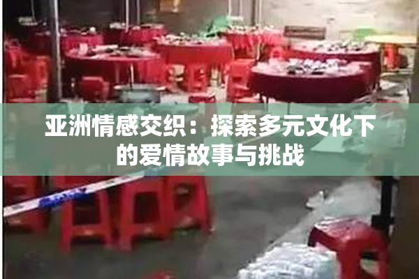 亚洲情感交织：探索多元文化下的爱情故事与挑战