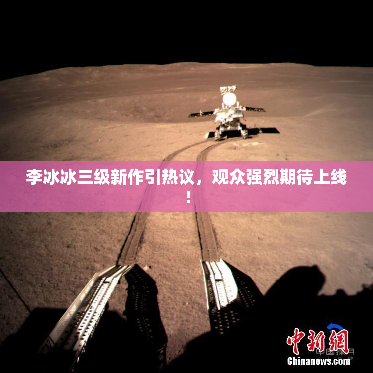 李冰冰三级新作引热议，观众强烈期待上线！