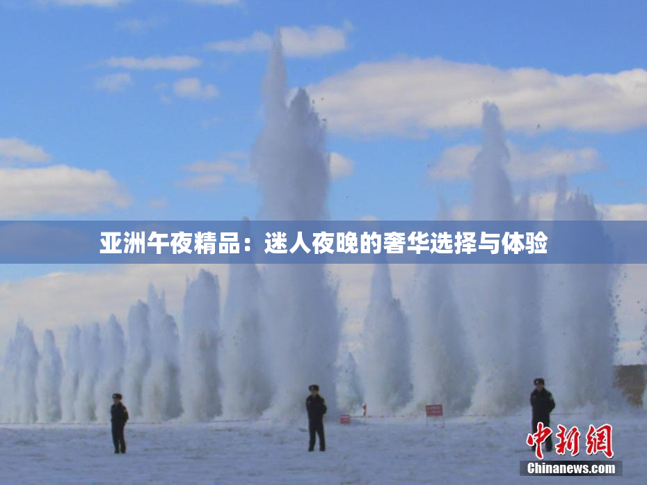 亚洲午夜精品：迷人夜晚的奢华选择与体验