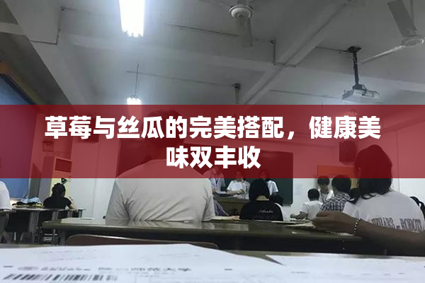 草莓与丝瓜的完美搭配，健康美味双丰收