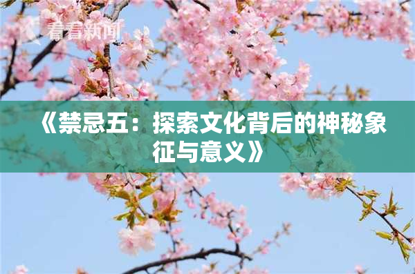 《禁忌五：探索文化背后的神秘象征与意义》