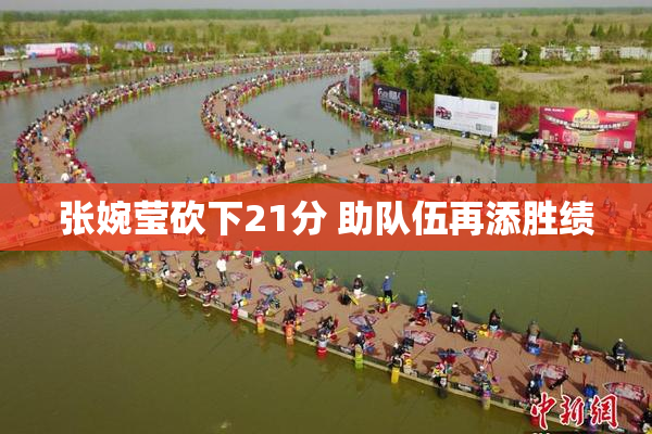 张婉莹砍下21分 助队伍再添胜绩