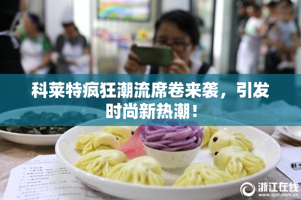 科莱特疯狂潮流席卷来袭，引发时尚新热潮！