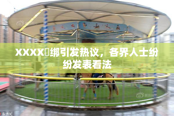 XXXX秵绑引发热议，各界人士纷纷发表看法