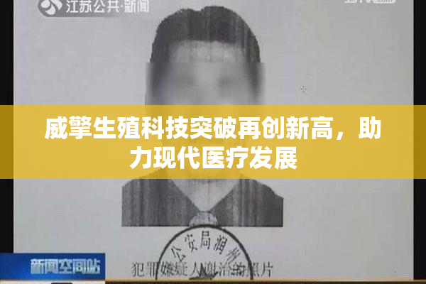 威擎生殖科技突破再创新高，助力现代医疗发展