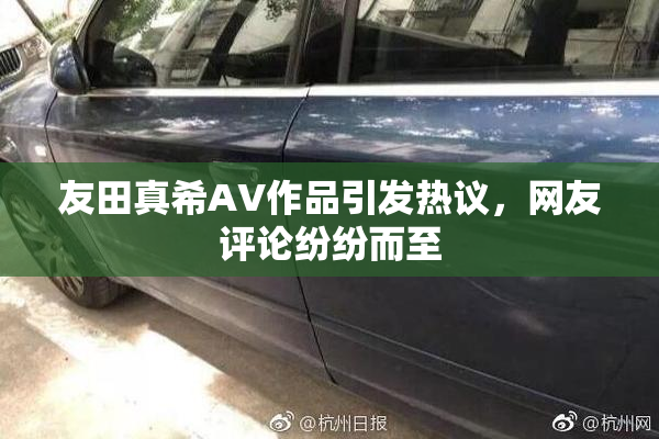 友田真希AV作品引发热议，网友评论纷纷而至