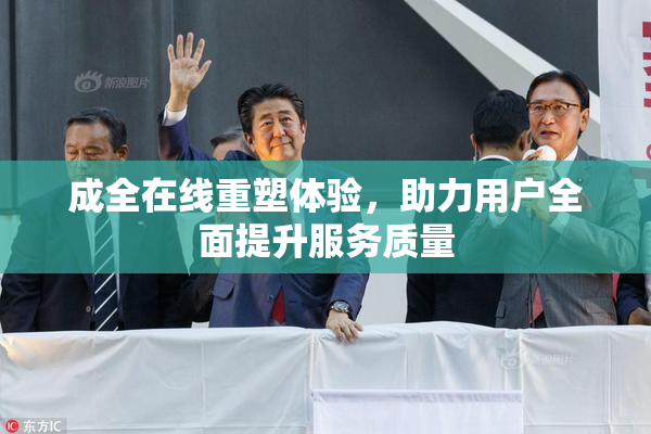 成全在线重塑体验，助力用户全面提升服务质量