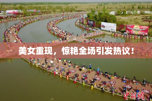 美女重现，惊艳全场引发热议！