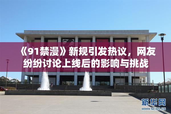 《91禁漫》新规引发热议，网友纷纷讨论上线后的影响与挑战