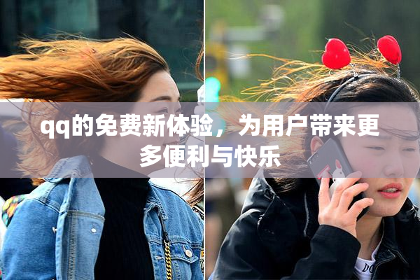 qq的免费新体验，为用户带来更多便利与快乐