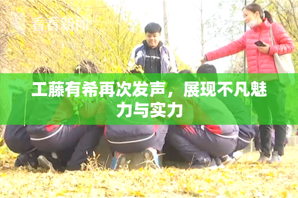 工藤有希再次发声，展现不凡魅力与实力