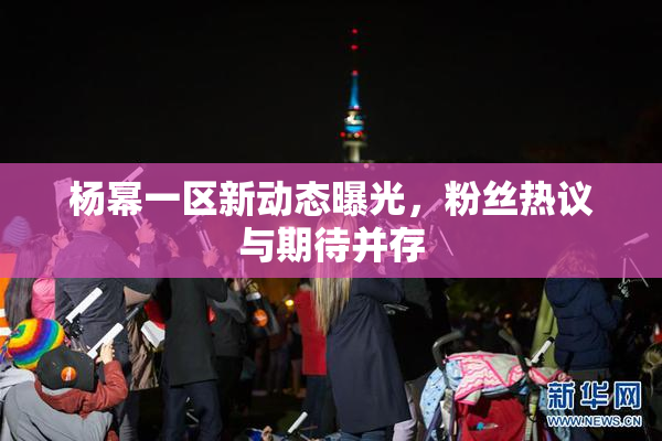 杨幂一区新动态曝光，粉丝热议与期待并存