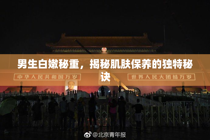 男生白嫩秘重，揭秘肌肤保养的独特秘诀
