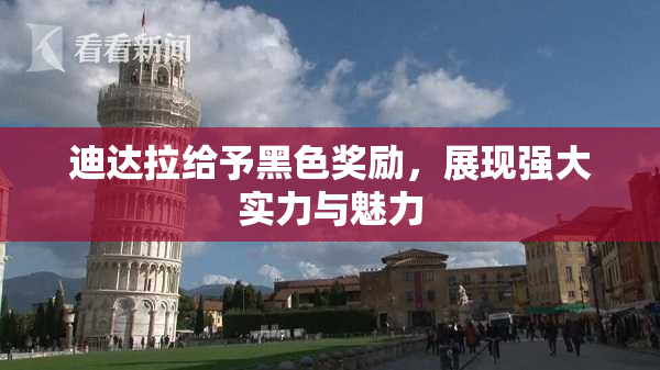 迪达拉给予黑色奖励，展现强大实力与魅力