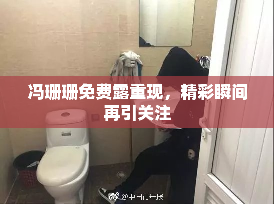 冯珊珊免费露重现，精彩瞬间再引关注