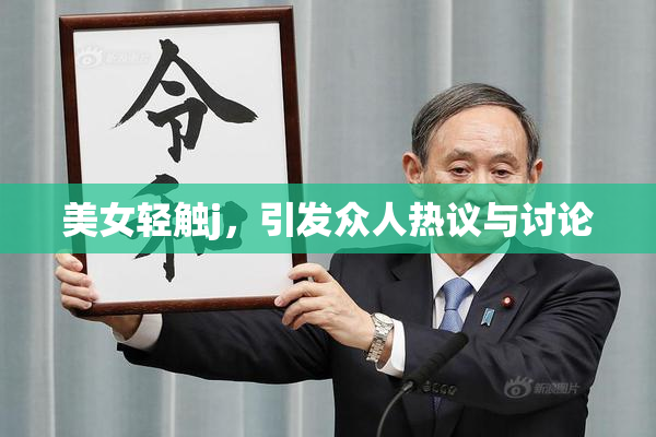 美女轻触j，引发众人热议与讨论