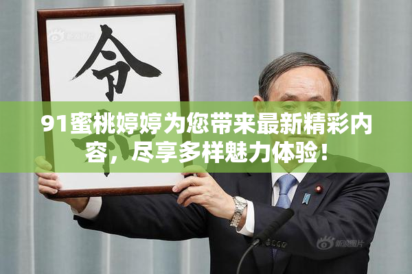 91蜜桃婷婷为您带来最新精彩内容，尽享多样魅力体验！