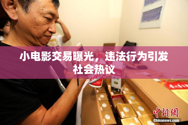 小电影交易曝光，违法行为引发社会热议