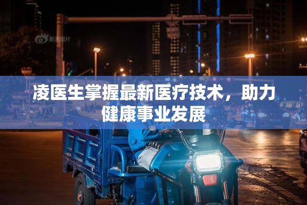 凌医生掌握最新医疗技术，助力健康事业发展