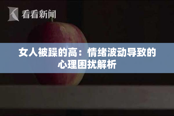 女人被躁的高：情绪波动导致的心理困扰解析