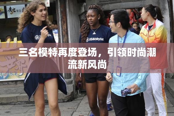 三名模特再度登场，引领时尚潮流新风尚