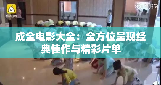 成全电影大全：全方位呈现经典佳作与精彩片单