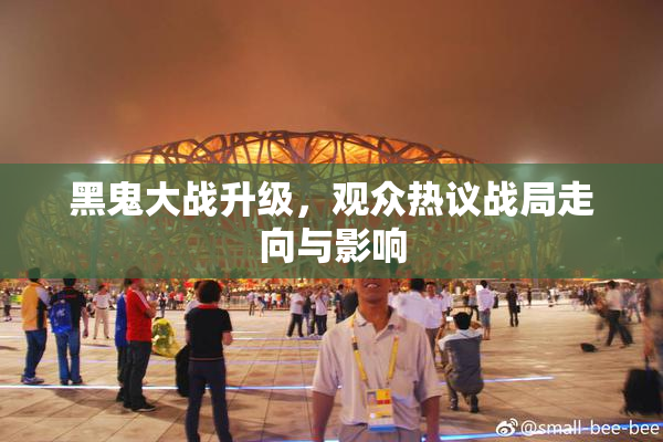 黑鬼大战升级，观众热议战局走向与影响