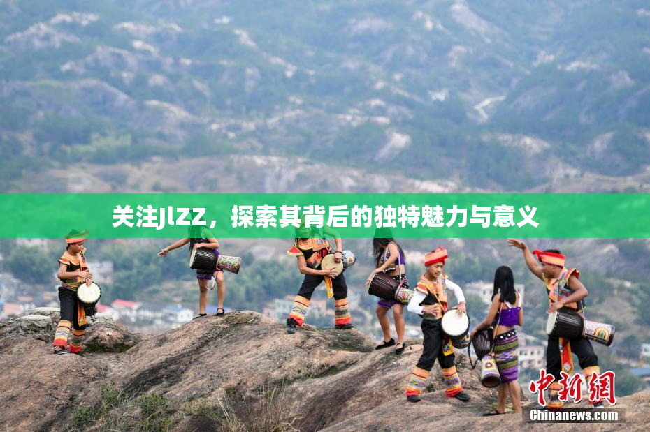 关注JlZZ，探索其背后的独特魅力与意义