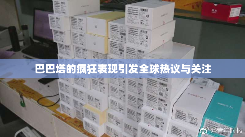 巴巴塔的疯狂表现引发全球热议与关注