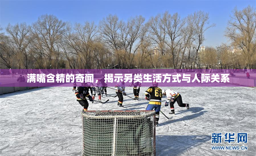 满嘴含精的奇闻，揭示另类生活方式与人际关系