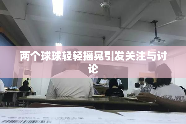 两个球球轻轻摇晃引发关注与讨论