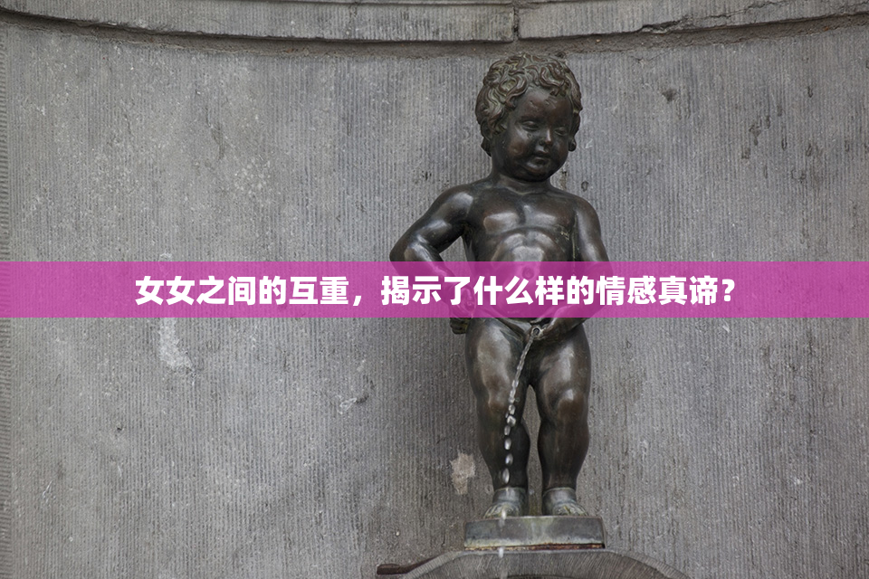女女之间的互重，揭示了什么样的情感真谛？