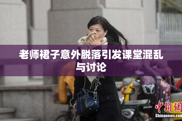 老师裙子意外脱落引发课堂混乱与讨论