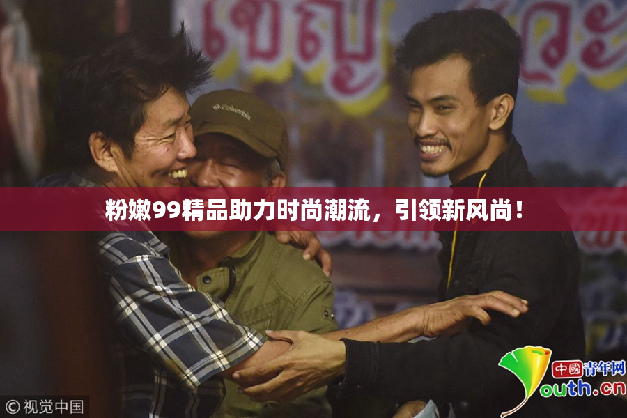 粉嫩99精品助力时尚潮流，引领新风尚！